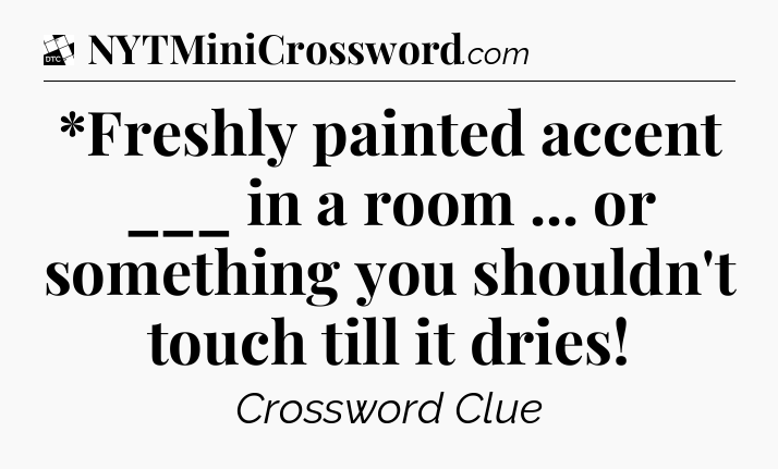*Freshly painted accent ___ in a room ... or something you shouldn't touch till it dries - Daily Themed Classic Crossword