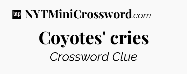 Coyotes' cries Crossword Clue