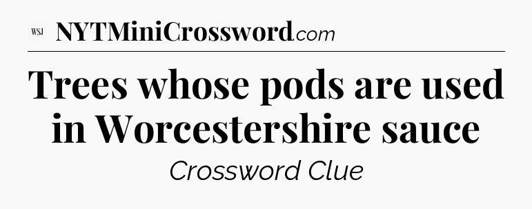 Trees whose pods are used in Worcestershire sauce - WSJ Crossword