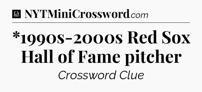 *1990s-2000s Red Sox Hall of Fame pitcher - LA Times Crossword