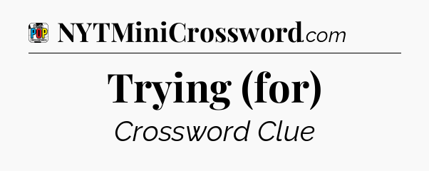 Trying (for) Crossword Clue