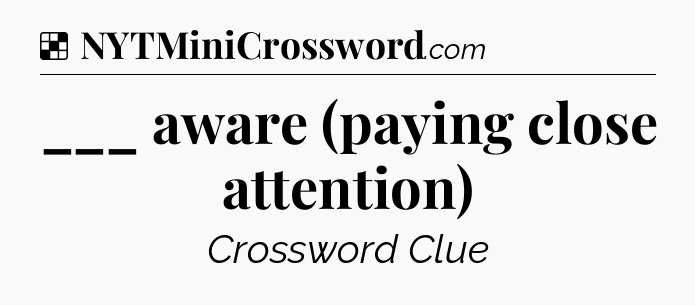 Solution: ___ aware (paying close attention) - NYT Crossword