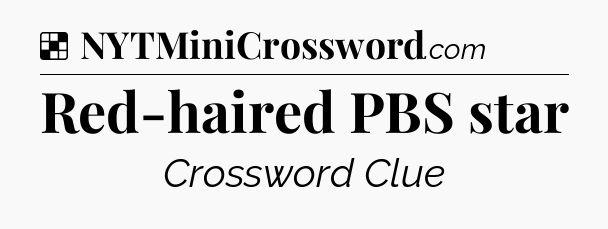 Solution: Red-haired PBS star - NYT Crossword