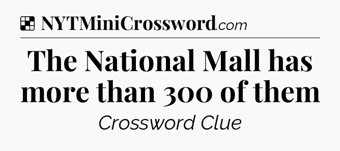 Solution: The National Mall has more than 300 of them - NYT Crossword