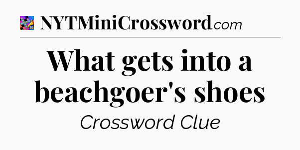What gets into a beachgoer's shoes Crossword Clue