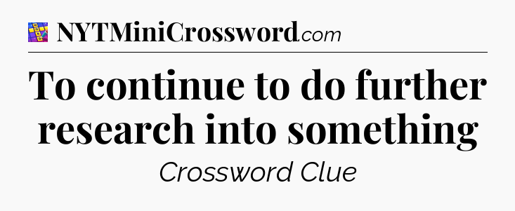 To continue to do further research into something Codycross