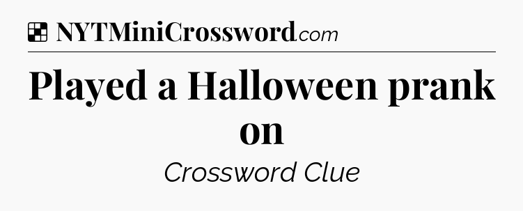 Solution: Played a Halloween prank on - NYT Crossword