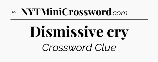 Dismissive cry - WSJ Crossword