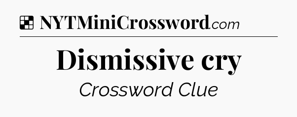 Solution: Dismissive cry - NYT Crossword