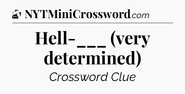 Hell-___ (very determined) - Daily Themed Classic Crossword