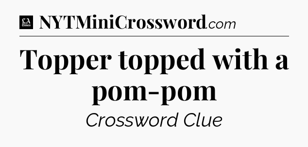 Topper topped with a pom-pom - LA Times Crossword