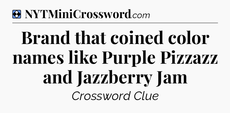 Solution: Brand that coined color names like Purple Pizzazz and Jazzberry Jam - NYT Mini Crossword