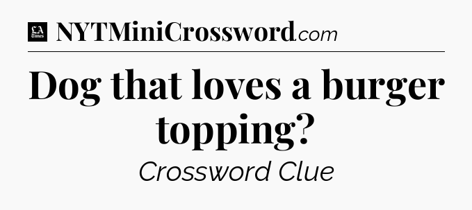 Dog that loves a burger topping - LA Times Crossword