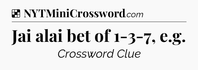 Solution: Jai alai bet of 1-3-7, e.g - NYT Crossword