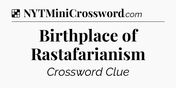 Solution: Birthplace of Rastafarianism - NYT Crossword