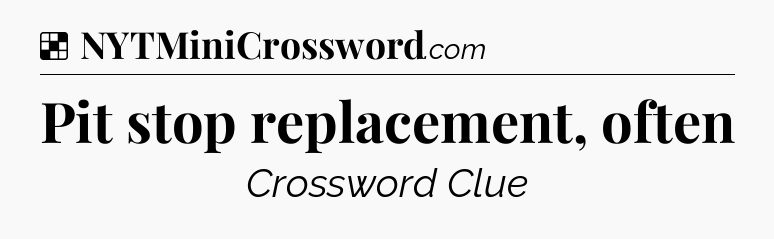 Solution: Pit stop replacement, often - NYT Crossword
