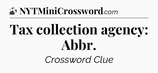 Tax collection agency: Abbr - Daily Themed Classic Crossword