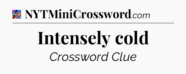 Intensely cold Crossword Clue