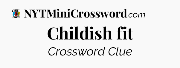 Childish fit Crossword Clue