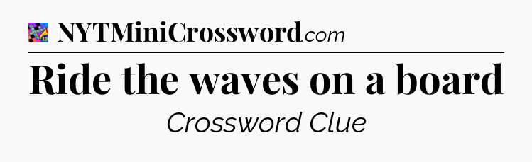 Ride the waves on a board Crossword Clue