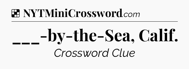 Solution: ___-by-the-Sea, Calif - NYT Crossword