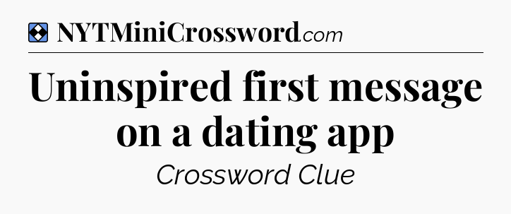 Solution: Uninspired first message on a dating app - NYT Mini Crossword