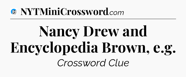 Nancy Drew and Encyclopedia Brown, e.g Crossword Clue