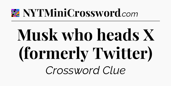 Musk who heads X (formerly Twitter) Crossword Clue