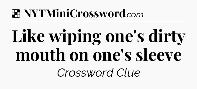 Solution: Like wiping one's dirty mouth on one's sleeve - NYT Crossword