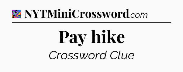 Pay hike Crossword Clue