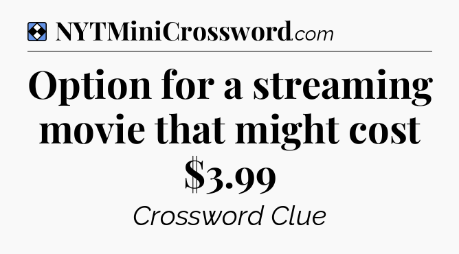 Solution: Option for a streaming movie that might cost $3.99 - NYT Mini Crossword