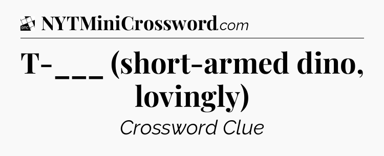 T-___ (short-armed dino, lovingly) - Daily Themed Classic Crossword