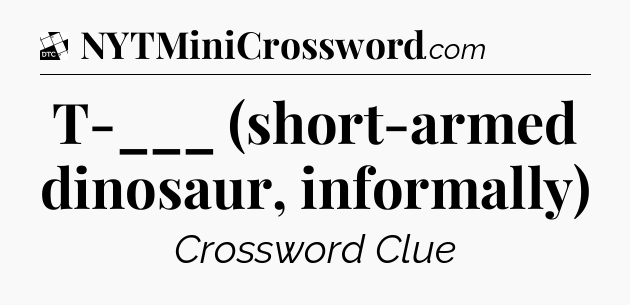 T-___ (short-armed dinosaur, informally) - Daily Themed Mini Crossword