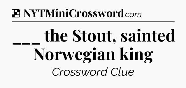 Solution: ___ the Stout, sainted Norwegian king - NYT Crossword