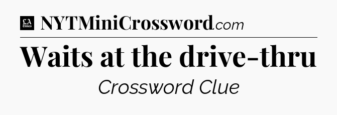 Waits at the drive-thru - LA Times Crossword