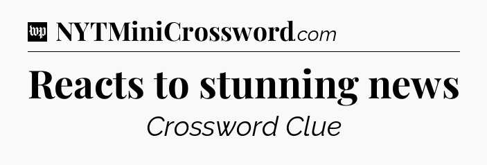 Reacts to stunning news Crossword Clue