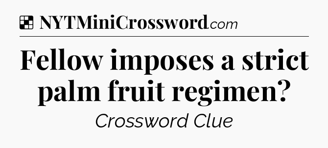 Solution: Fellow imposes a strict palm fruit regimen - NYT Crossword