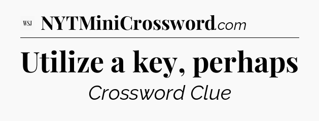 Utilize a key, perhaps - WSJ Crossword