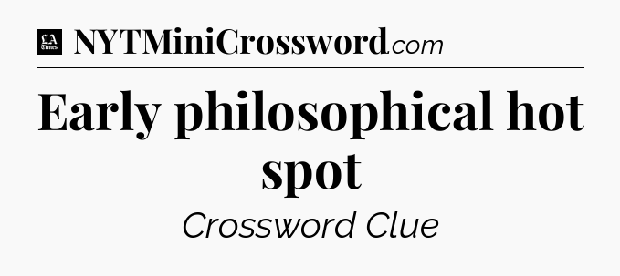 Early philosophical hot spot - LA Times Crossword