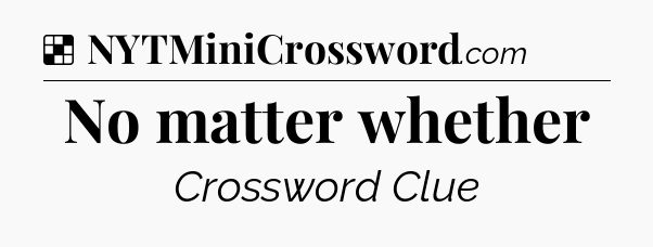 Solution: No matter whether - NYT Crossword