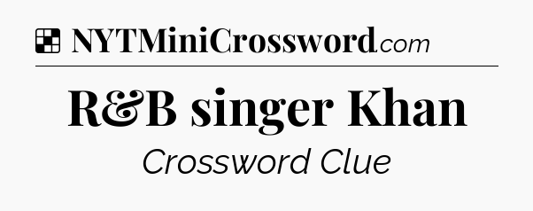 Solution: R&B singer Khan - NYT Crossword
