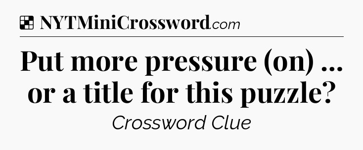 Solution: Put more pressure (on) … or a title for this puzzle - NYT Crossword