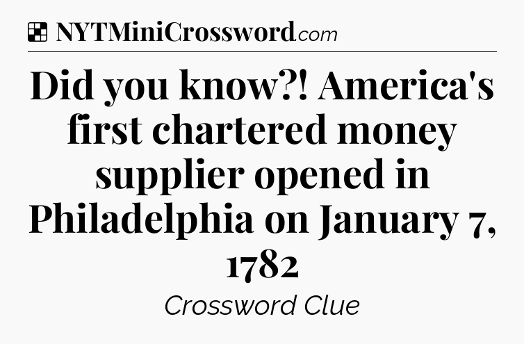 Solution: Did you know?! America's first chartered money supplier opened in Philadelphia on January 7, 1782 - NYT Crossword