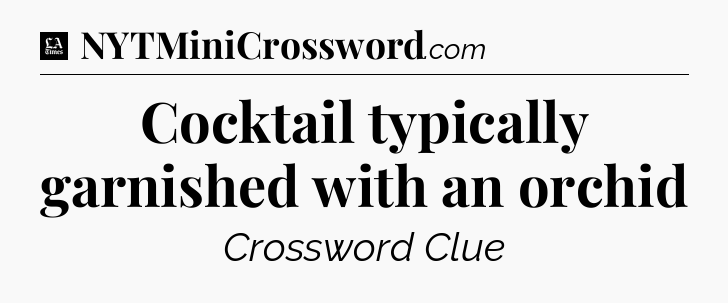 Cocktail typically garnished with an orchid - LA Times Crossword