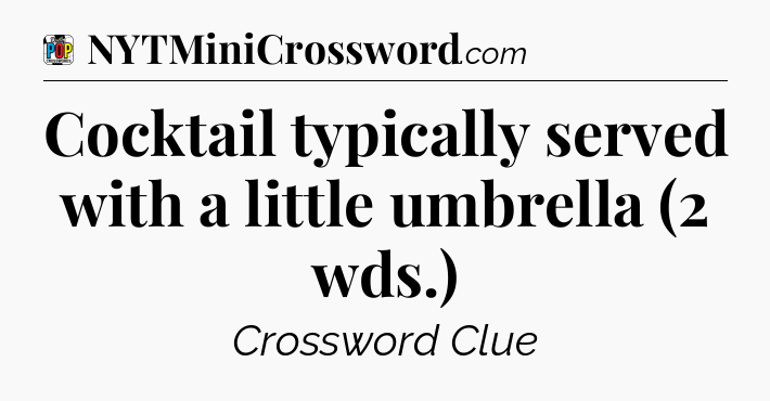 Cocktail typically served with a little umbrella (2 wds.) Crossword Clue