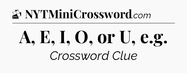 A, E, I, O, or U, e.g - Daily Themed Mini Crossword