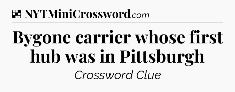 Solution: Bygone carrier whose first hub was in Pittsburgh - NYT Crossword