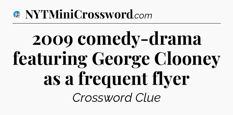 2009 comedy-drama featuring George Clooney as a frequent flyer Crossword Clue