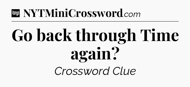 Go back through Time again Crossword Clue