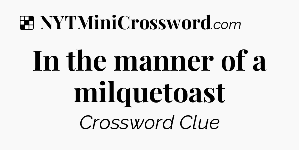 Solution: In the manner of a milquetoast - NYT Crossword